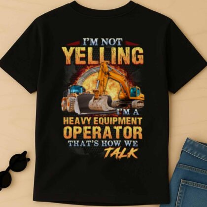 I'm Not Yelling - Heavy Equipment Operator Quote